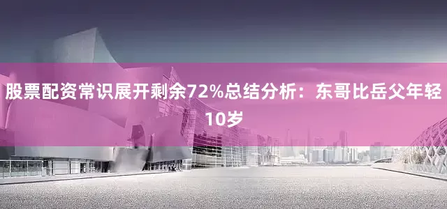 股票配资常识展开剩余72%总结分析：东哥比岳父年轻10岁
