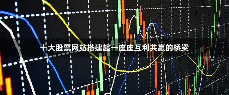 十大股票网站搭建起一座座互利共赢的桥梁