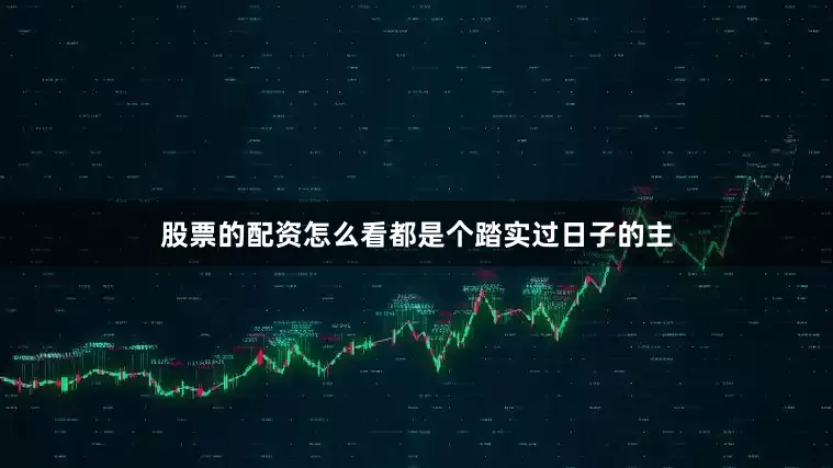 股票的配资怎么看都是个踏实过日子的主