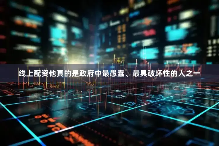 线上配资他真的是政府中最愚蠢、最具破坏性的人之一