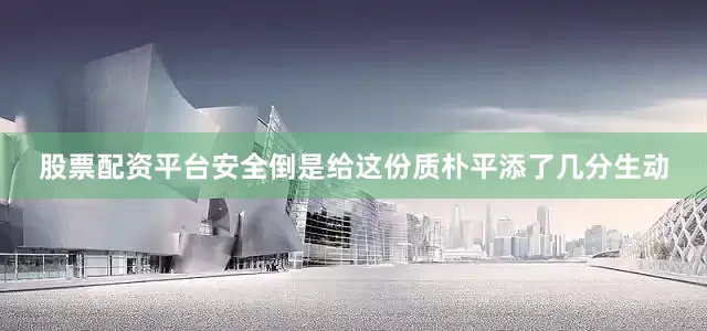 股票配资平台安全倒是给这份质朴平添了几分生动