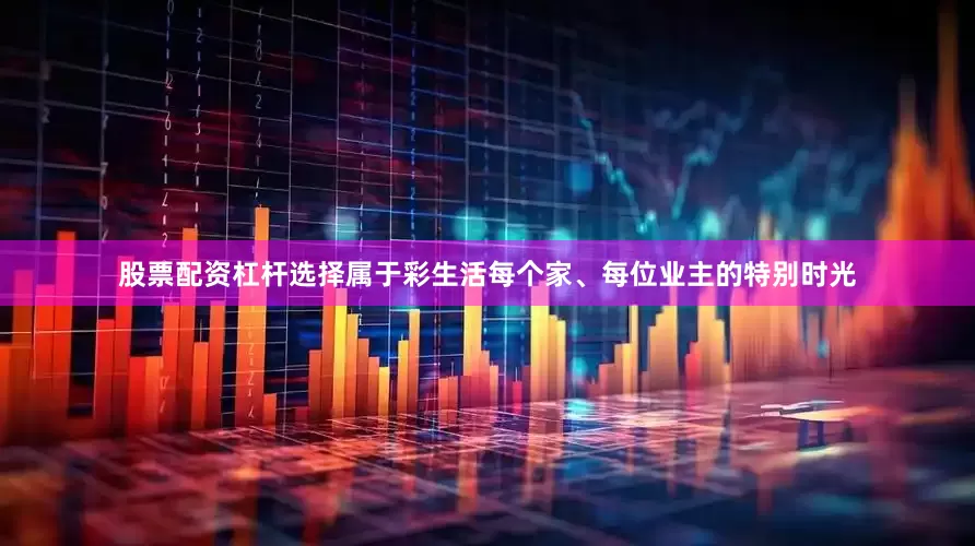 股票配资杠杆选择属于彩生活每个家、每位业主的特别时光