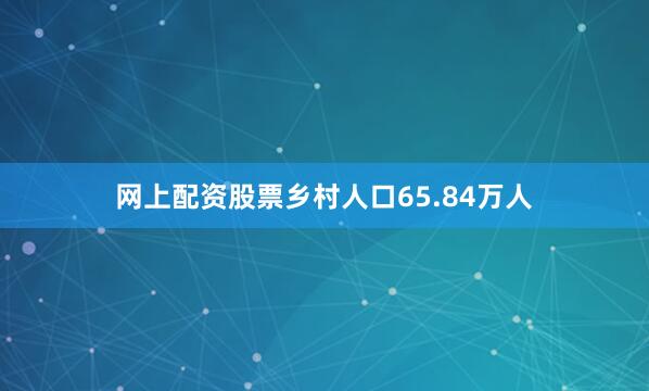 网上配资股票乡村人口65.84万人