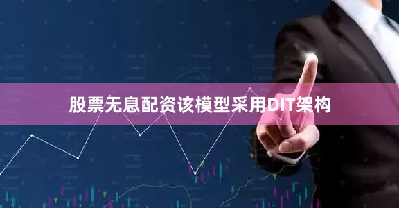股票无息配资该模型采用DIT架构