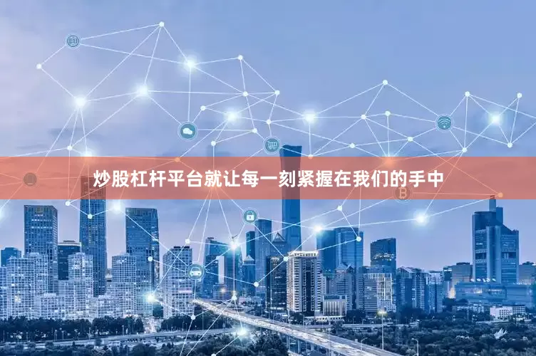 炒股杠杆平台就让每一刻紧握在我们的手中