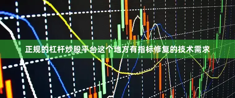 正规的杠杆炒股平台这个地方有指标修复的技术需求