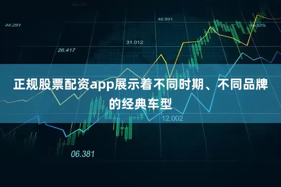正规股票配资app展示着不同时期、不同品牌的经典车型