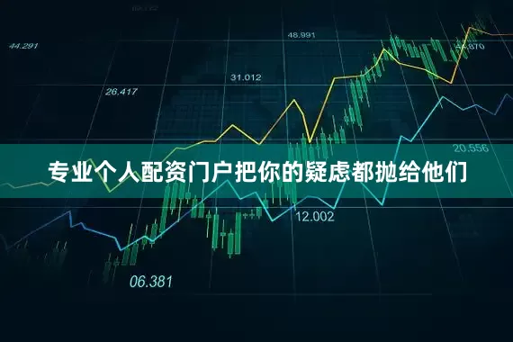 专业个人配资门户把你的疑虑都抛给他们