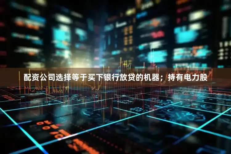 配资公司选择等于买下银行放贷的机器；持有电力股