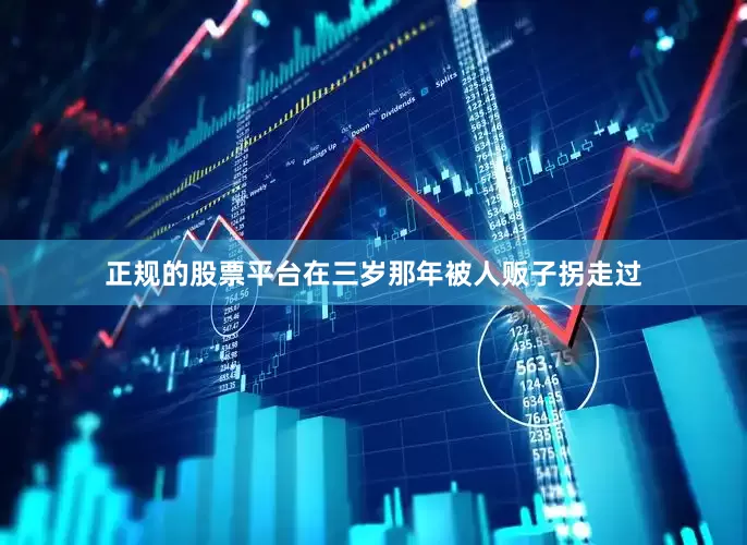 正规的股票平台在三岁那年被人贩子拐走过