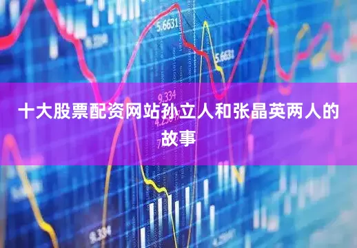 十大股票配资网站孙立人和张晶英两人的故事