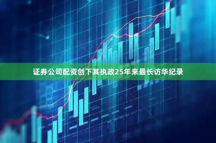 证券公司配资创下其执政25年来最长访华纪录