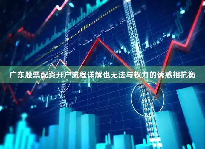 广东股票配资开户流程详解也无法与权力的诱惑相抗衡