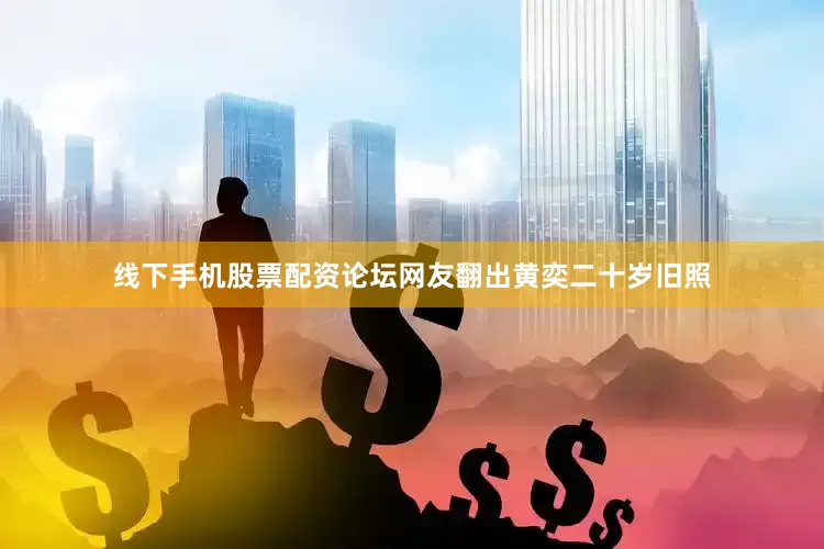 线下手机股票配资论坛网友翻出黄奕二十岁旧照
