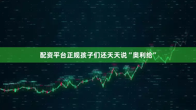 配资平台正规孩子们还天天说“奥利给”