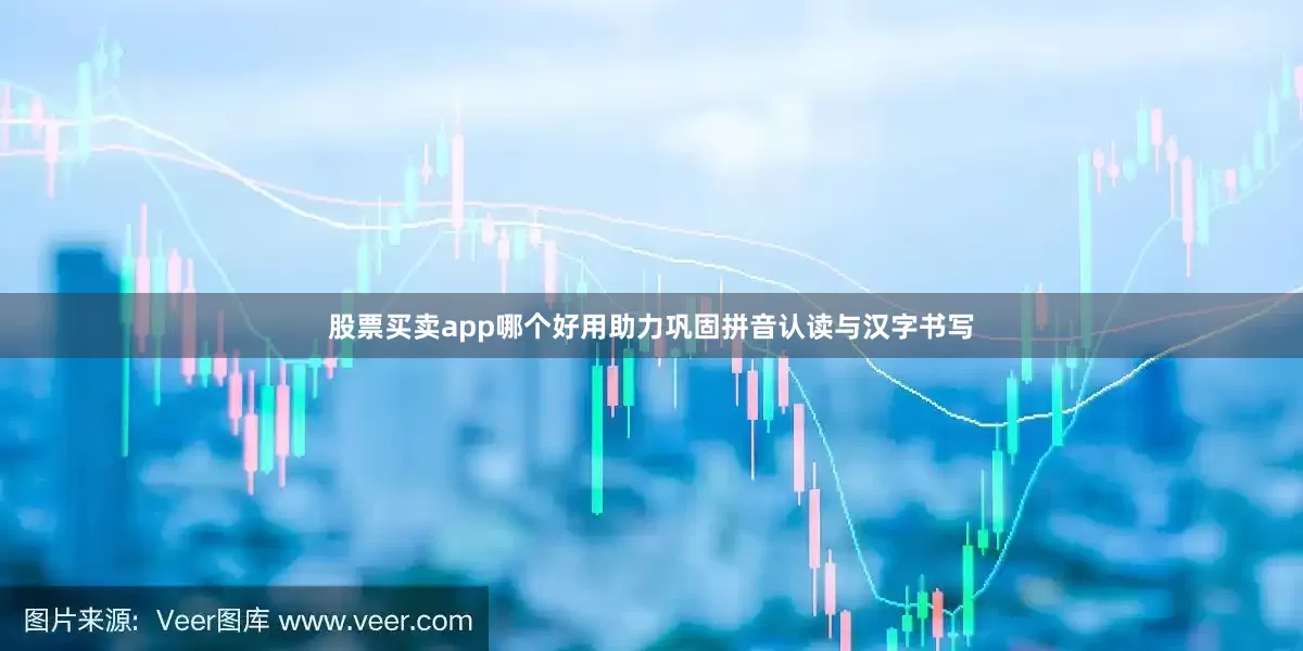 股票买卖app哪个好用助力巩固拼音认读与汉字书写