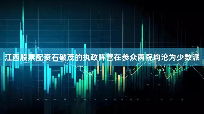 江西股票配资石破茂的执政阵营在参众两院均沦为少数派