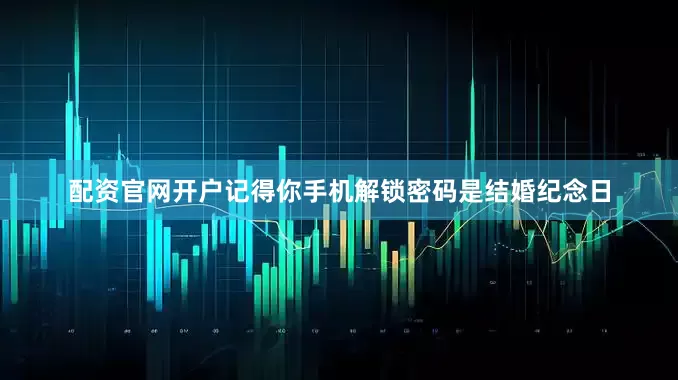 配资官网开户记得你手机解锁密码是结婚纪念日