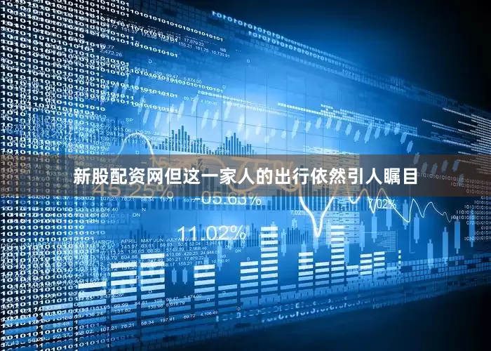 新股配资网但这一家人的出行依然引人瞩目