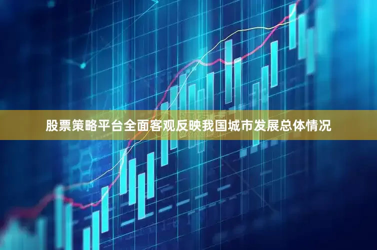 股票策略平台全面客观反映我国城市发展总体情况