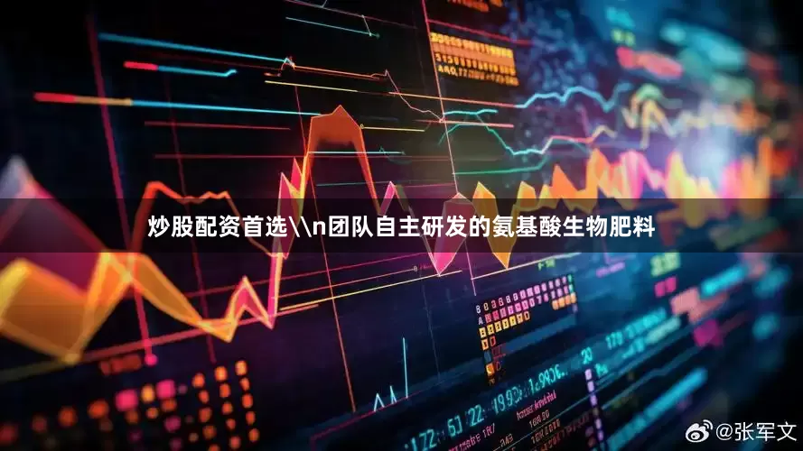 炒股配资首选\n团队自主研发的氨基酸生物肥料
