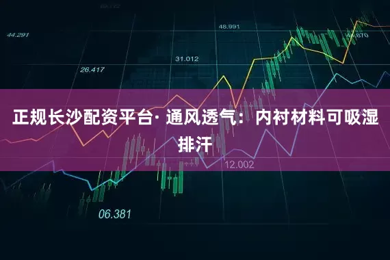正规长沙配资平台· 通风透气：内衬材料可吸湿排汗