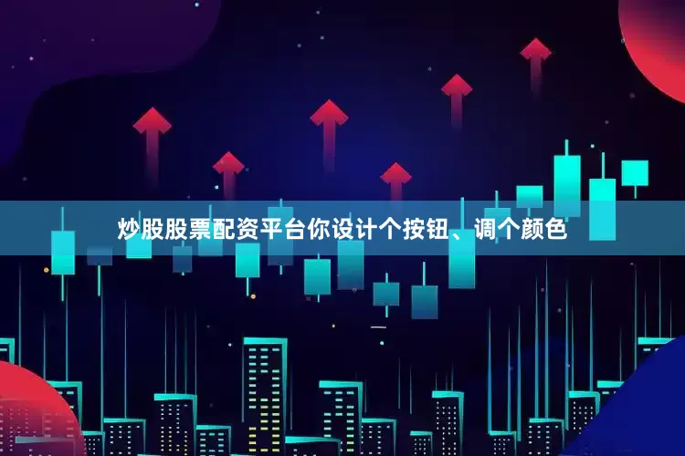 炒股股票配资平台你设计个按钮、调个颜色