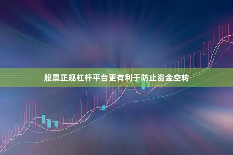 股票正规杠杆平台更有利于防止资金空转