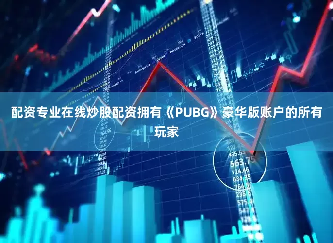 配资专业在线炒股配资拥有《PUBG》豪华版账户的所有玩家
