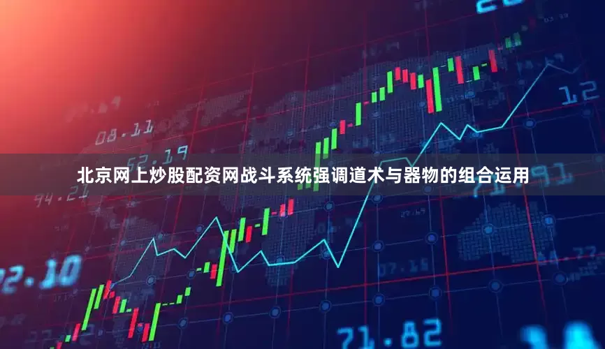 北京网上炒股配资网战斗系统强调道术与器物的组合运用