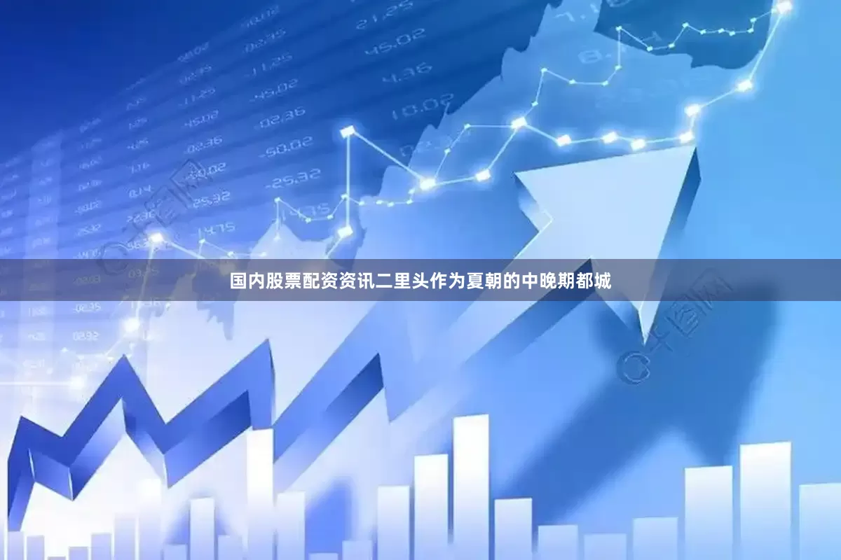 国内股票配资资讯二里头作为夏朝的中晚期都城
