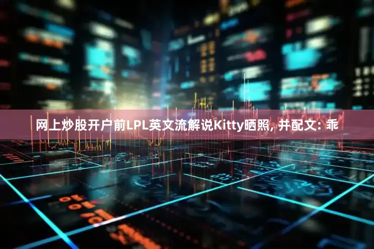 网上炒股开户前LPL英文流解说Kitty晒照, 并配文: 乖