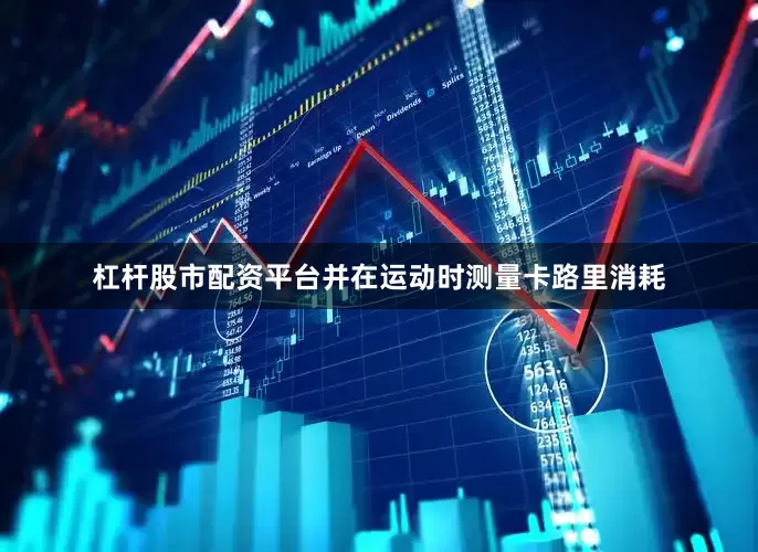杠杆股市配资平台并在运动时测量卡路里消耗
