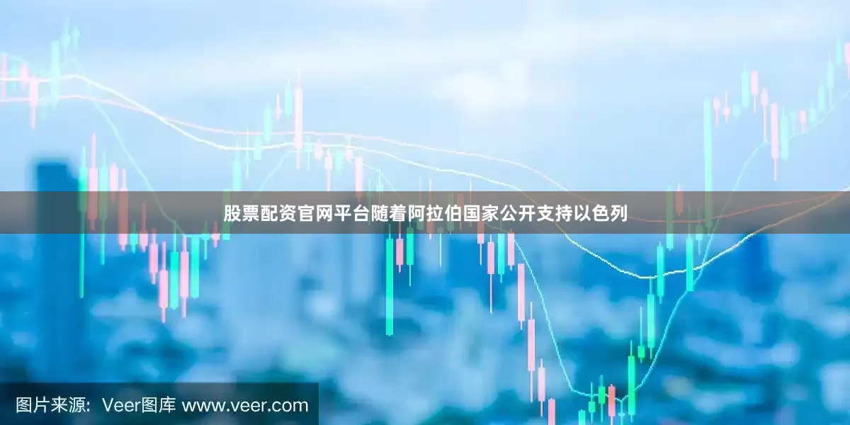 股票配资官网平台随着阿拉伯国家公开支持以色列