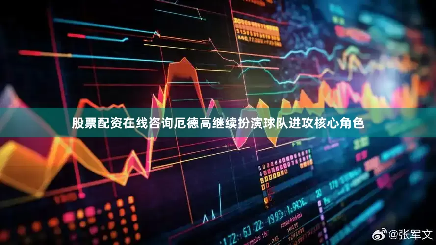 股票配资在线咨询厄德高继续扮演球队进攻核心角色