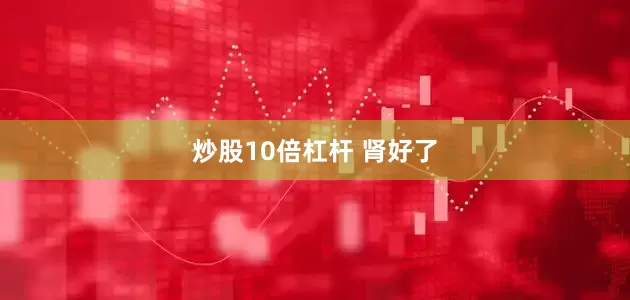 炒股10倍杠杆 肾好了