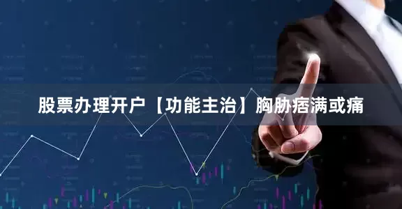 股票办理开户　　【功能主治】胸胁痞满或痛
