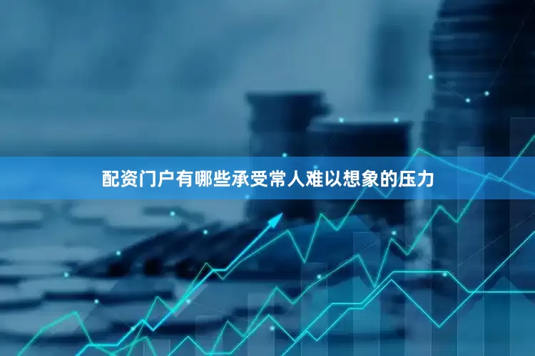 配资门户有哪些承受常人难以想象的压力